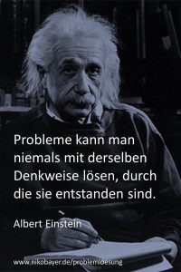 "Probleme kann man niemals mit derselben Denkweise lösen, durch die sie entstanden sind." (Albert Einstein)